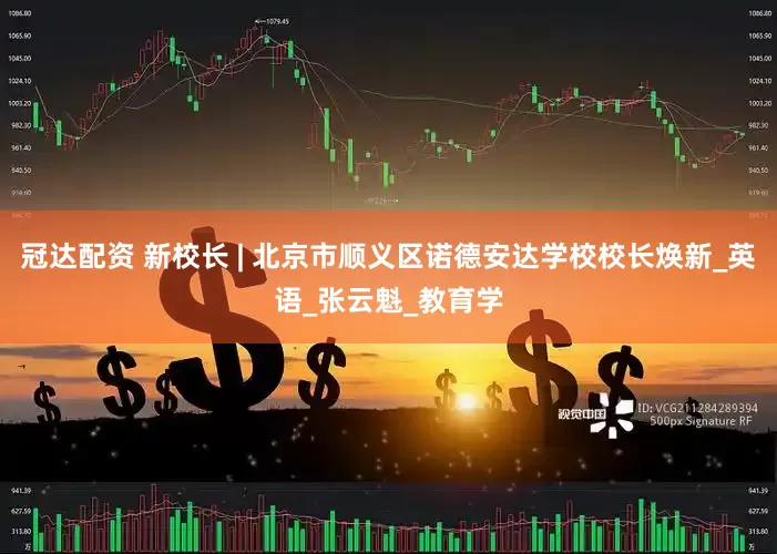 冠达配资 新校长 | 北京市顺义区诺德安达学校校长焕新_英语_张云魁_教育学