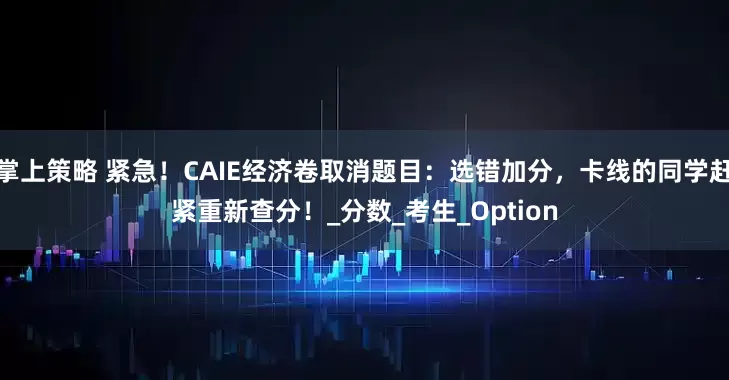 掌上策略 紧急！CAIE经济卷取消题目：选错加分，卡线的同学赶紧重新查分！_分数_考生_Option