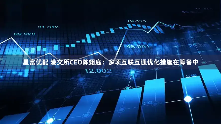 星富优配 港交所CEO陈翊庭：多项互联互通优化措施在筹备中