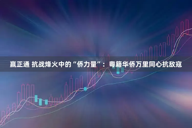 赢正通 抗战烽火中的“侨力量”：粤籍华侨万里同心抗敌寇