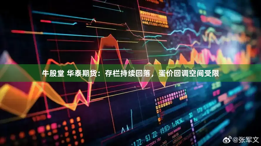 牛股堂 华泰期货：存栏持续回落，蛋价回调空间受限